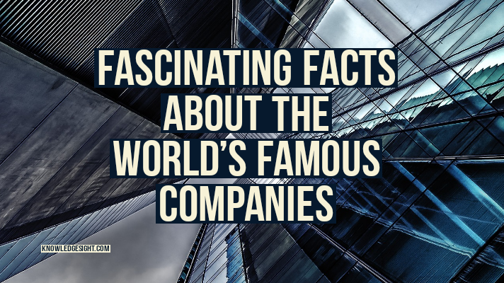 fascinating facts about the world s famous companies