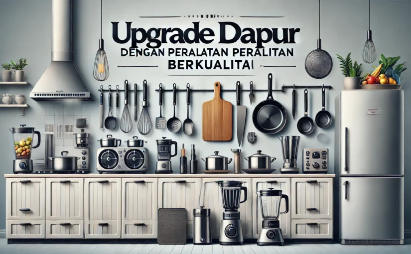 Upgrade Dapur dengan Peralatan Berkualitas