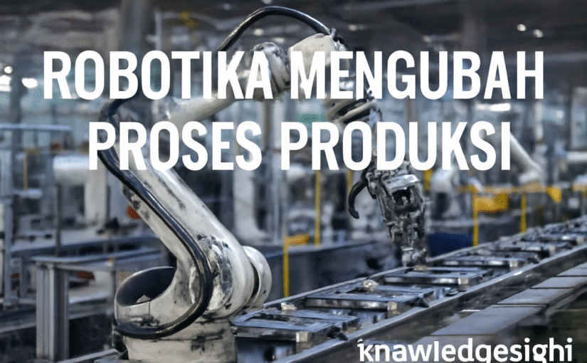 Robotika Mengubah Proses Produksi